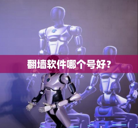 翻墙软件哪个号好? 翻墙软件哪个号好?