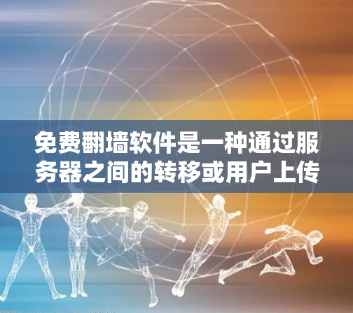 免费翻墙软件是一种通过服务器之间的转移或用户上传内容到另一个服务器来安全访问内容的工具。以下是一些适合个人用户使用的免费翻墙软件，供参考
