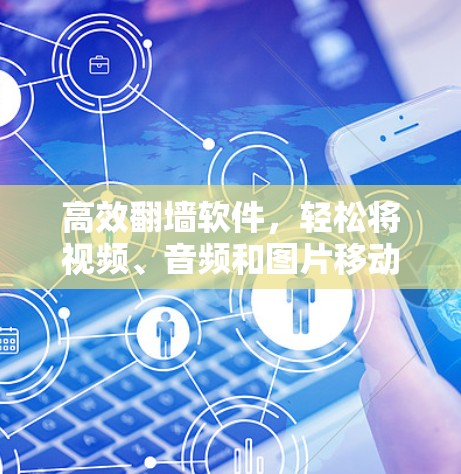 高效翻墙软件，轻松将视频、音频和图片移动到目标服务器