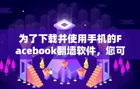 为了下载并使用手机的Facebook翻墙软件，您可以按照以下步骤操作