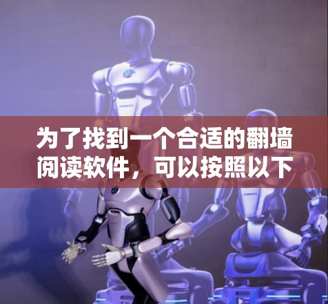 为了找到一个合适的翻墙阅读软件，可以按照以下步骤进行选择
