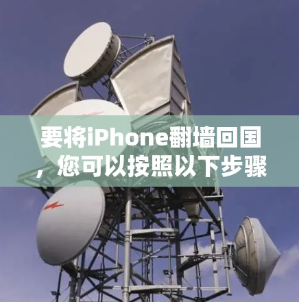 要将iPhone翻墙回国，您可以按照以下步骤操作