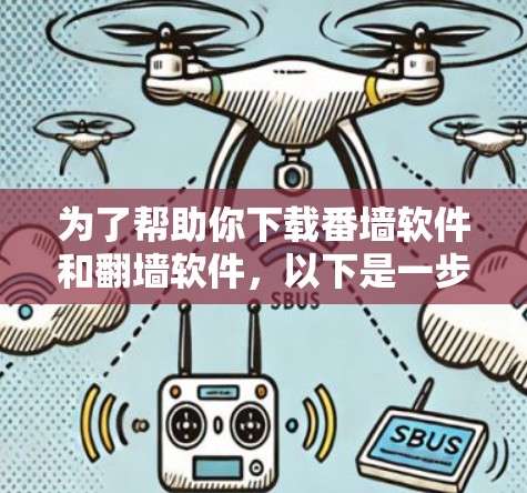 为了帮助你下载番墙软件和翻墙软件,以下是一步步的建议 为了帮助你下载番墙软件和翻墙软件,以下是一步步的建议