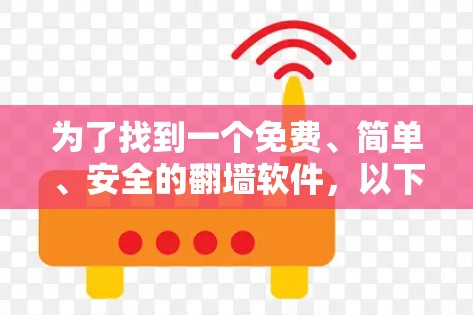为了找到一个免费、简单、安全的翻墙软件，以下是一个有条理的解决方案