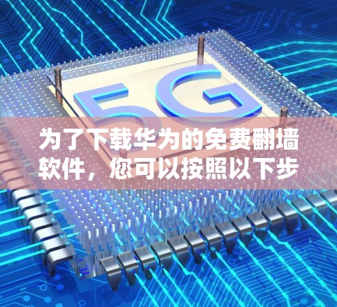 为了下载华为的免费翻墙软件，您可以按照以下步骤进行