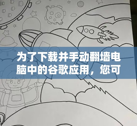为了下载并手动翻墙电脑中的谷歌应用，您可以按照以下步骤操作