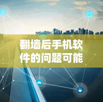 翻墙后手机软件的问题可能包括支付功能受限、更新受到影响、网站访问不正常、系统设置变化、备份功能不正常以及应用运行问题。以下是一些可能的解决方案