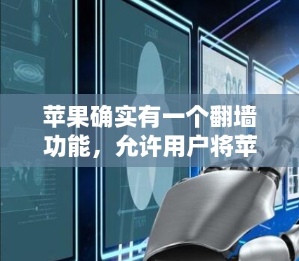 苹果确实有一个翻墙功能，允许用户将苹果公司的应用、网站或内容复制到自己的设备上。这种功能在苹果设备上是公开的，但需要确保下载和使用的是合法且安全的资源