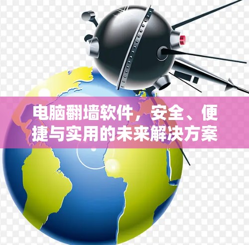 电脑翻墙软件，安全、便捷与实用的未来解决方案