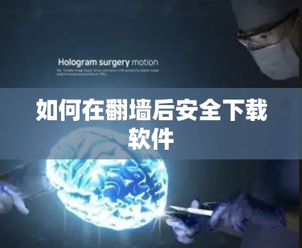 如何在翻墙后安全下载软件