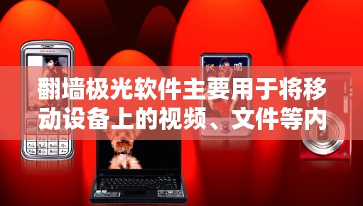 翻墙极光软件主要用于将移动设备上的视频、文件等内容上传到目标设备（如手机、电脑等）上的存储空间。以下是一些详细的使用方法，帮助你顺利进行视频上传和文件上传