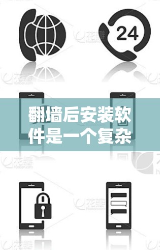 翻墙后安装软件是一个复杂但可行的过程，需综合考虑设备支持、软件选择、操作步骤以及隐私保护。以下是一个清晰的步骤指南