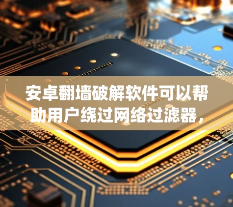 安卓翻墙破解软件可以帮助用户绕过网络过滤器，将流量从国内的互联网 Spoon到国外的互联网。以下是一些常见的安卓翻墙软件及其功能