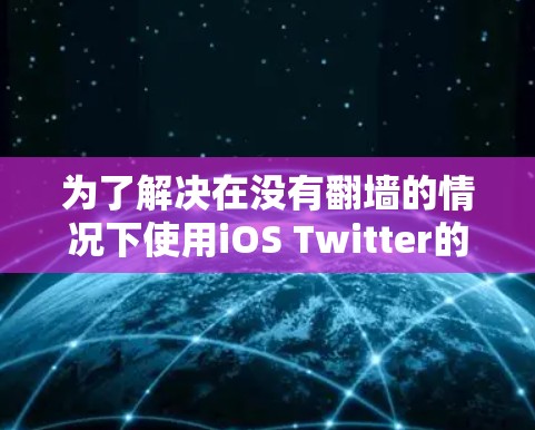 为了解决在没有翻墙的情况下使用iOS Twitter的问题，可以按照以下步骤进行操作