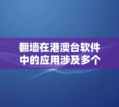 翻墙在港澳台软件中的应用涉及多个方面，包括技术实现、应用场景、法律合规以及跨地区的兼容性问题。以下是对这一问题的详细分析