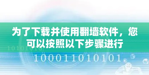 为了下载并使用翻墙软件，您可以按照以下步骤进行