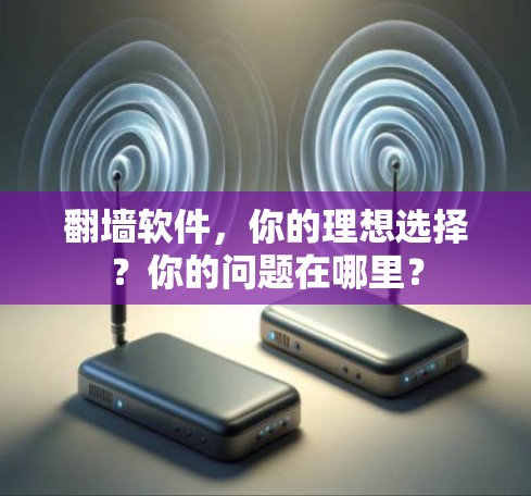 翻墙软件,你的理想选择?你的问题在哪里? 翻墙软件,你的理想选择?你的问题在哪里?