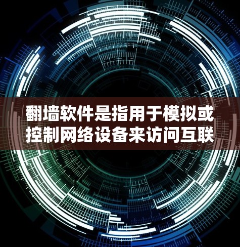 翻墙软件是指用于模拟或控制网络设备来访问互联网的软件，通常通过命令行或开源工具实现。以下是几种常见且功能丰富的翻墙软件及其特点