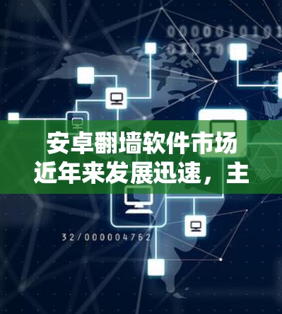 安卓翻墙软件市场近年来发展迅速，主要用途是将文件从手机或电脑复制到另一台设备上，通常用于有限的空间环境。以下是关于该市场的详细分析