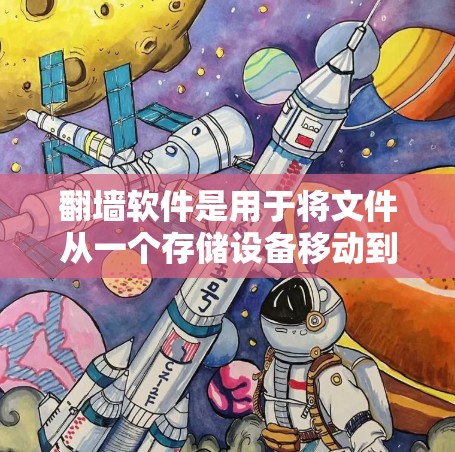 翻墙软件是用于将文件从一个存储设备移动到另一个存储设备，然后再复制到目标服务器的工具。以下是使用翻墙软件的步骤