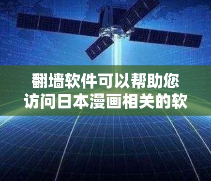 翻墙软件可以帮助您访问日本漫画相关的软件或网站。如果您想下载日本漫画相关的软件，或者想通过翻墙访问这些资源，以下是一些推荐的软件和工具