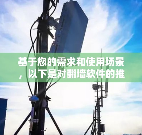基于您的需求和使用场景，以下是对翻墙软件的推荐和建议
