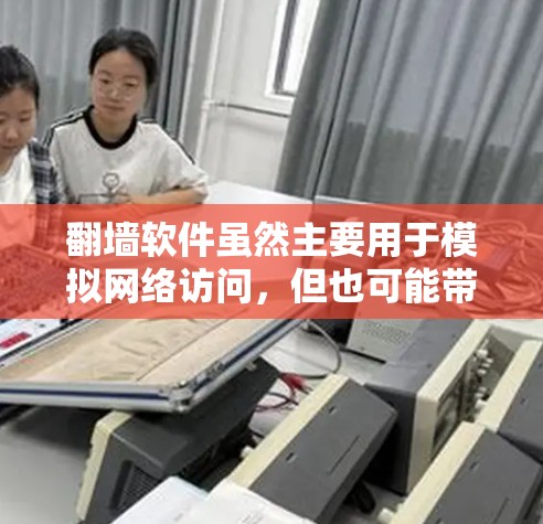翻墙软件虽然主要用于模拟网络访问，但也可能带来一些潜在的危险。以下是对这些潜在危害的详细分析