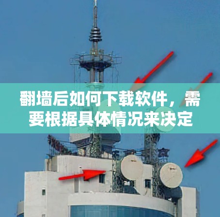 翻墙后如何下载软件，需要根据具体情况来决定。以下是一些常见的步骤和方法，帮助你顺利下载软件