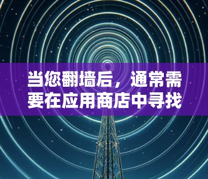 当您翻墙后，通常需要在应用商店中寻找适合的软件推荐。以下是一些常见的步骤和推荐方式，帮助您找到合适的软件