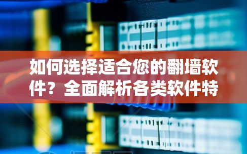 如何选择适合您的翻墙软件？全面解析各类软件特点
