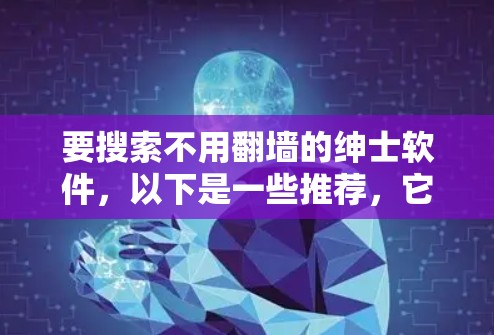 要搜索不用翻墙的绅士软件，以下是一些推荐，它们通常提供了开放的社交环境，但可能包含广告内容。以下是一个列表