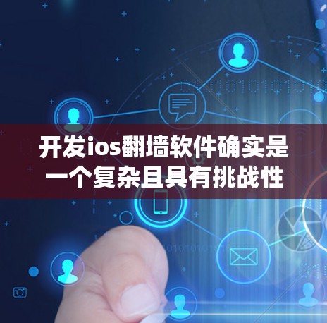开发ios翻墙软件确实是一个复杂且具有挑战性的任务，但只要您具备专业知识和技能，以及准备充分的资源，可以顺利完成。以下是一些关键步骤和建议，帮助您系统地开发一个有效的翻墙软件