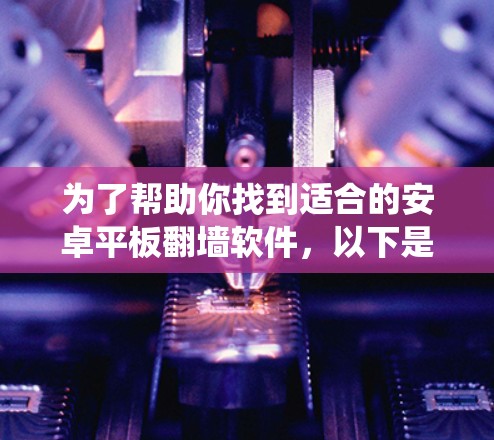 为了帮助你找到适合的安卓平板翻墙软件，以下是一些系统性的分析和推荐
