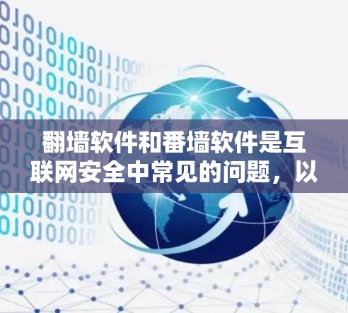 翻墙软件和番墙软件是互联网安全中常见的问题，以下是详细的解释和建议