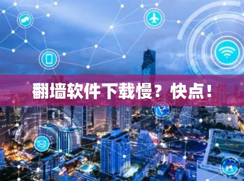 翻墙软件下载慢？快点！