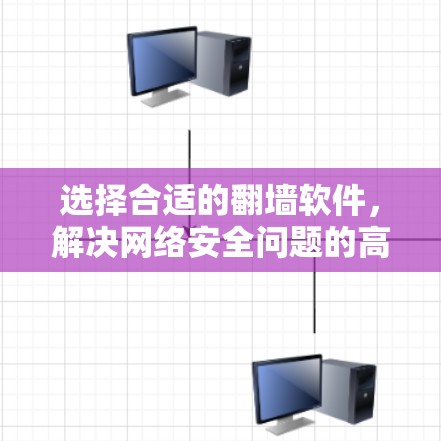 选择合适的翻墙软件，解决网络安全问题的高效方法
