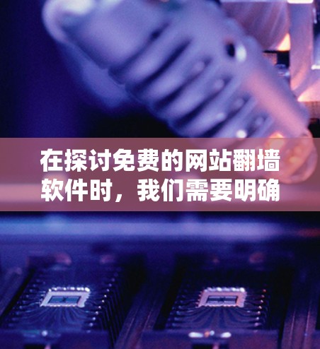 在探讨免费的网站翻墙软件时，我们需要明确翻墙的法律和潜在风险。以下是详细的分析和建议