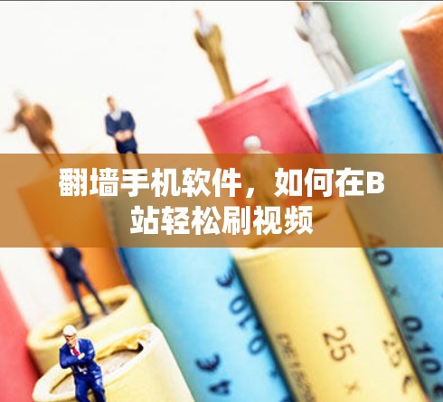 翻墙手机软件，如何在B站轻松刷视频