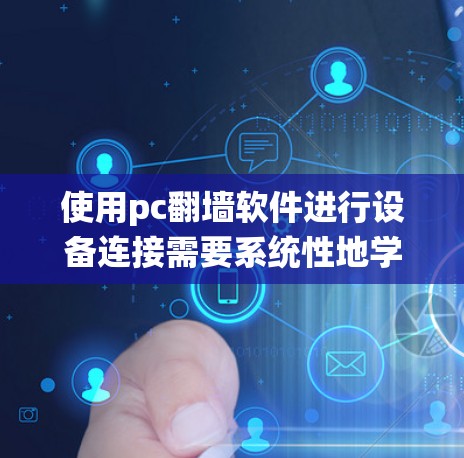 使用pc翻墙软件进行设备连接需要系统性地学习和准备，以下是详细的步骤指南