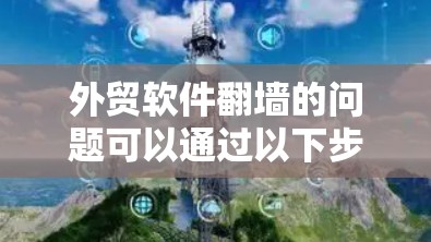 外贸软件翻墙的问题可以通过以下步骤逐一排查和解决 外贸软件翻墙的问题可以通过以下步骤逐一排查和解决