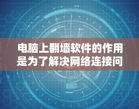 电脑上翻墙软件的作用是为了解决网络连接问题，例如无法连接到互联网或需要使用密码登录的情况。以下是几种常见的翻墙软件及其使用方法