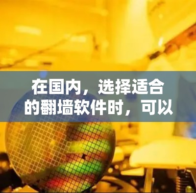 在国内，选择适合的翻墙软件时，可以从功能、兼容性和安全性三个方面进行权衡。以下是一些国内知名的翻墙软件推荐
