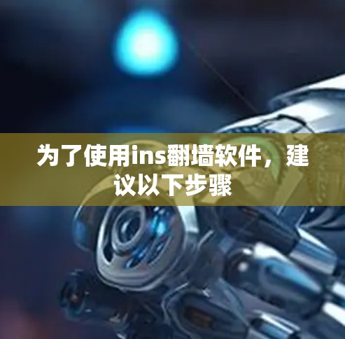 为了使用ins翻墙软件，建议以下步骤