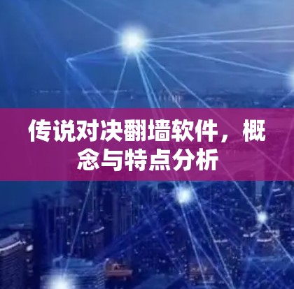 传说对决翻墙软件，概念与特点分析