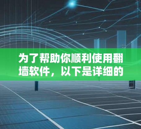 为了帮助你顺利使用翻墙软件，以下是详细的步骤和建议