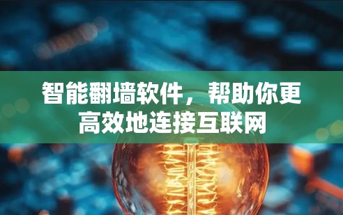 智能翻墙软件，帮助你更高效地连接互联网