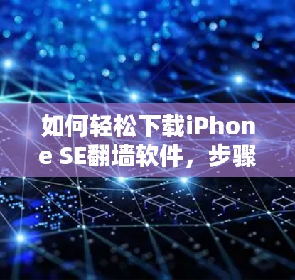 如何轻松下载iPhone SE翻墙软件，步骤指南与注意事项