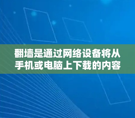 翻墙是通过网络设备将从手机或电脑上下载的内容，如视频、图片和音乐，放到服务器上，供用户下载使用。以下是一个详细的步骤指南，帮助您选择适合您的翻墙软件