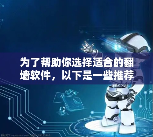 为了帮助你选择适合的翻墙软件，以下是一些推荐，根据你的使用场景和需求来选择