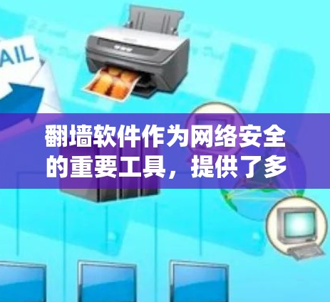 翻墙软件作为网络安全的重要工具，提供了多种方法来绕过网络防火墙的限制，实现访问外部URL。以下是几种常见的翻墙软件及其特点